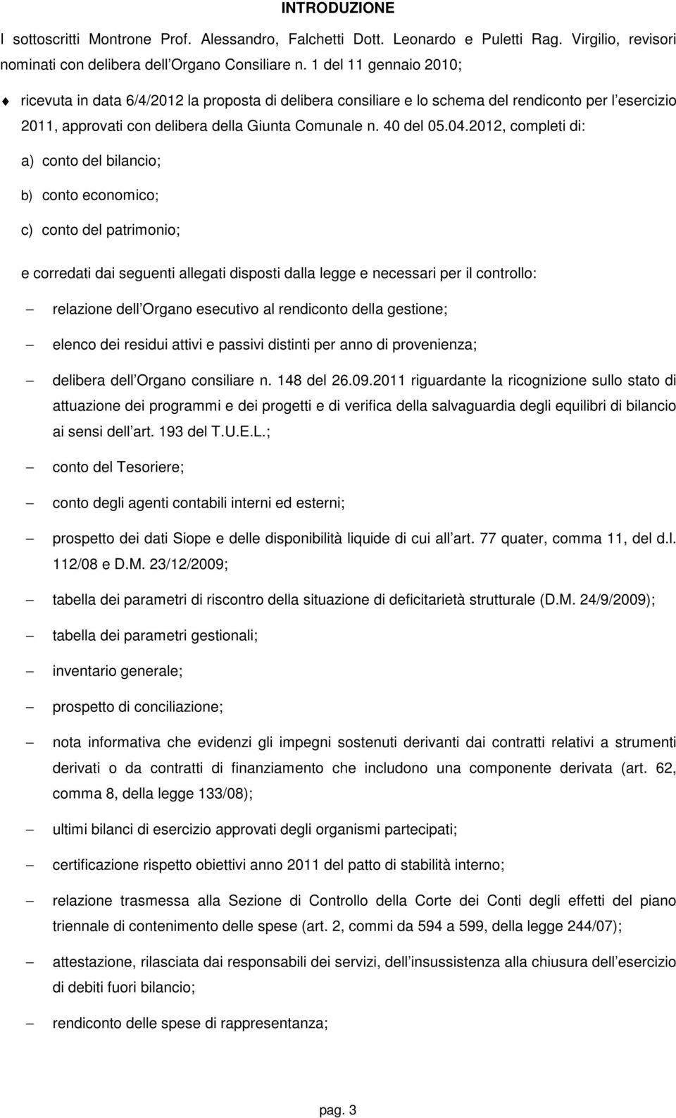 2012, completi di: a) conto del bilancio; b) conto economico; c) conto del patrimonio; e corredati dai seguenti allegati disposti dalla legge e necessari per il controllo: relazione dell Organo