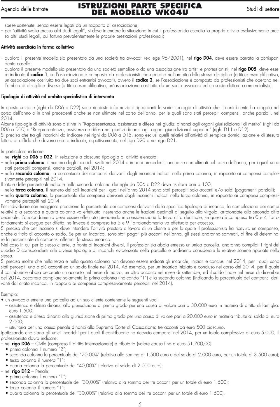 da una società tra avvocati (ex lege 96/2001), nel rigo D04, deve essere barrata la corrispondente casella; qualora il presente modello sia presentato da una società semplice o da una associazione