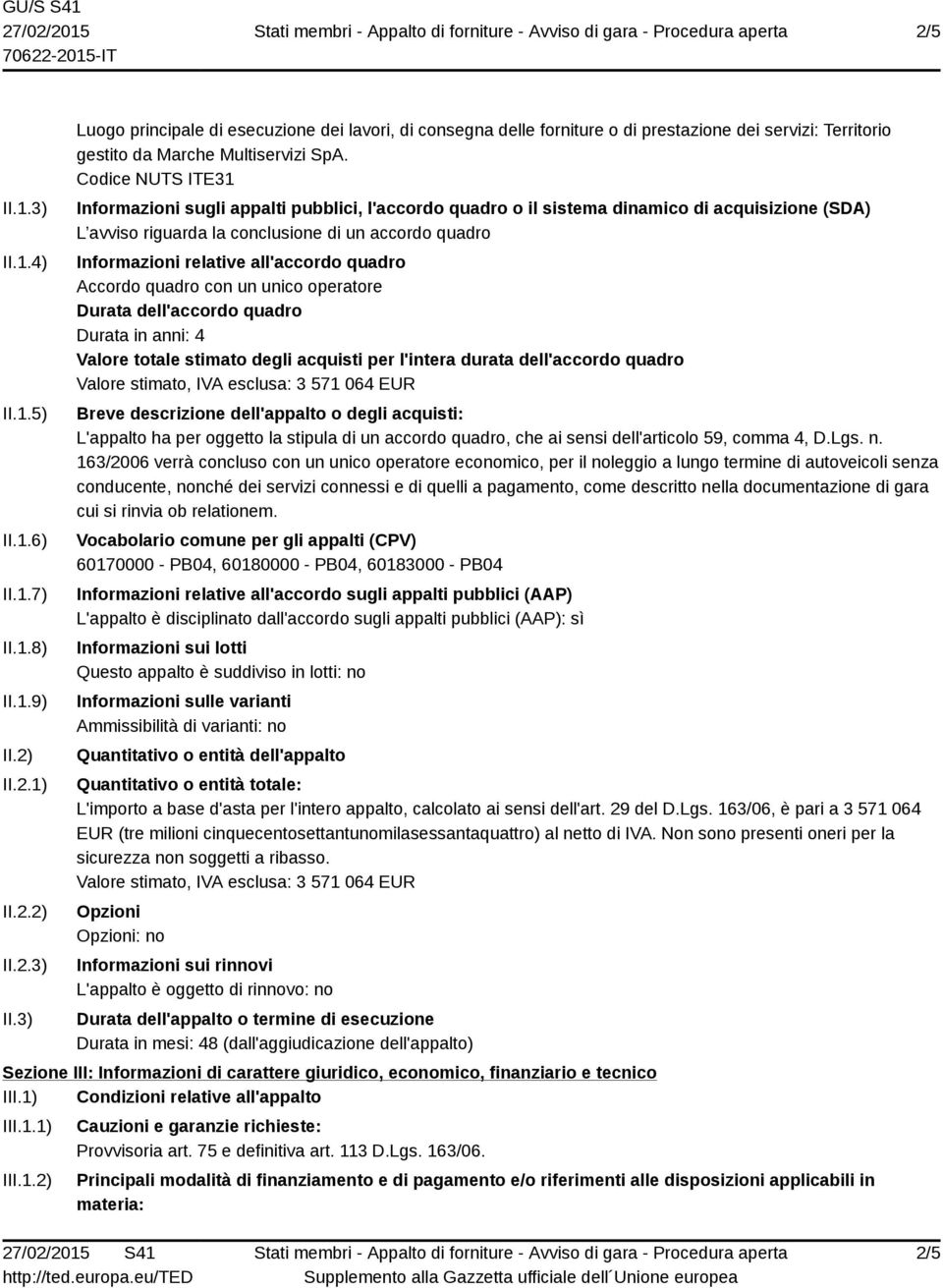 all'accordo quadro Accordo quadro con un unico operatore Durata dell'accordo quadro Durata in anni: 4 Valore totale stimato degli acquisti per l'intera durata dell'accordo quadro Valore stimato, IVA