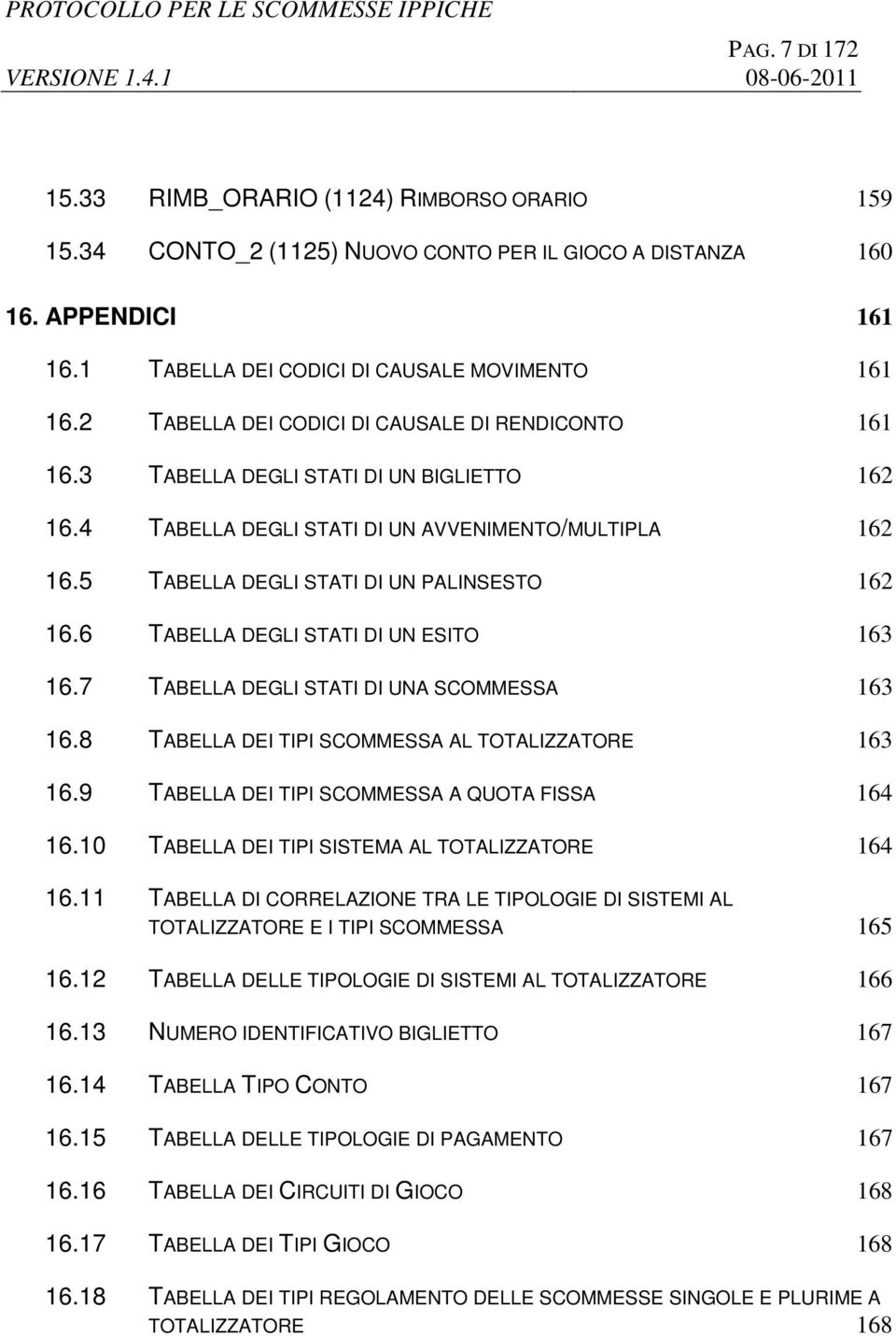 6 TABELLA DEGLI STATI DI UN ESITO 163 16.7 TABELLA DEGLI STATI DI UNA SCOMMESSA 163 16.8 TABELLA DEI TIPI SCOMMESSA AL TOTALIZZATORE 163 16.9 TABELLA DEI TIPI SCOMMESSA A QUOTA FISSA 164 16.