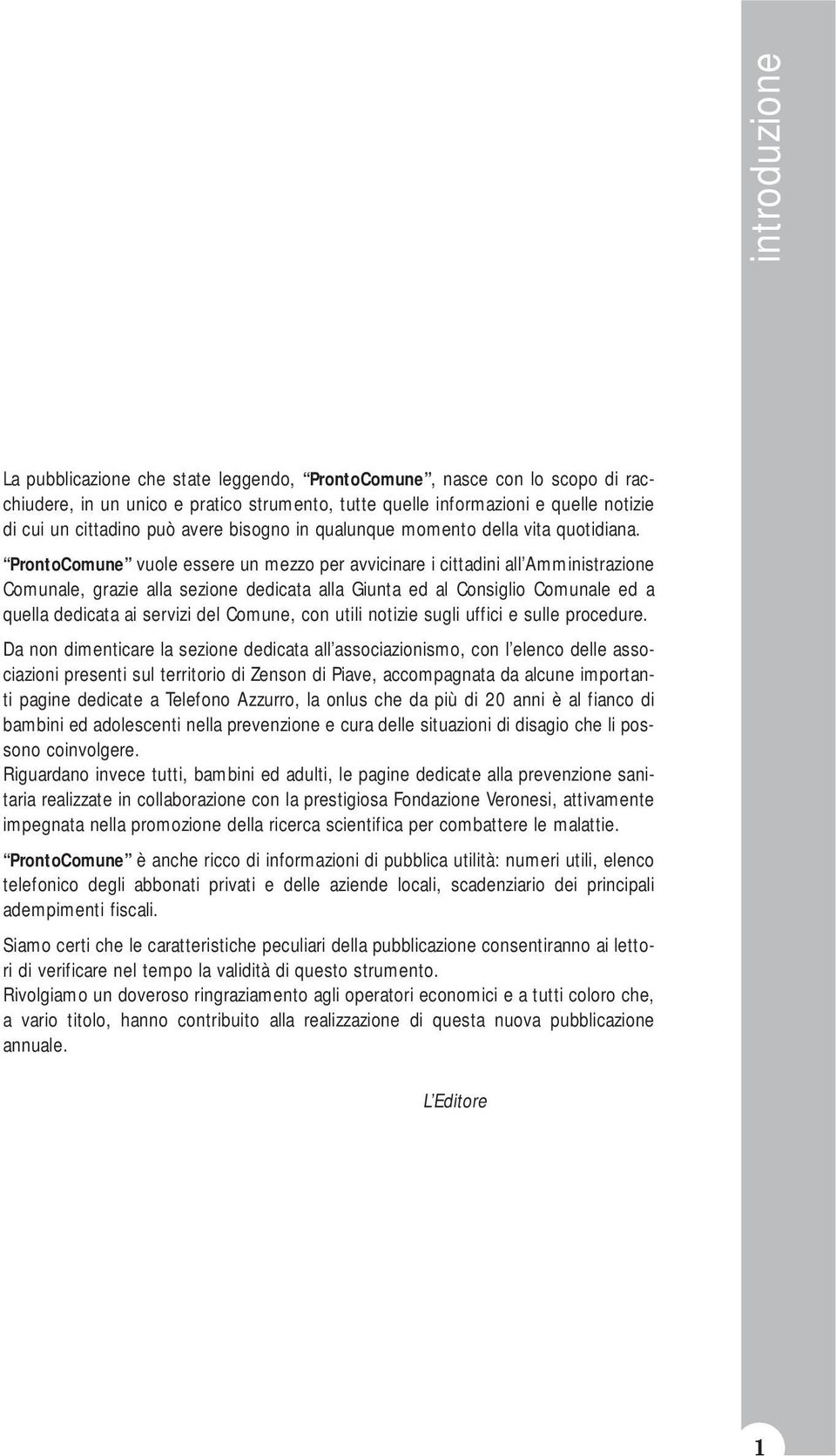 ProntoComune vuole essere un mezzo per avvicinare i cittadini all Amministrazione Comunale, grazie alla sezione dedicata alla Giunta ed al Consiglio Comunale ed a quella dedicata ai servizi del