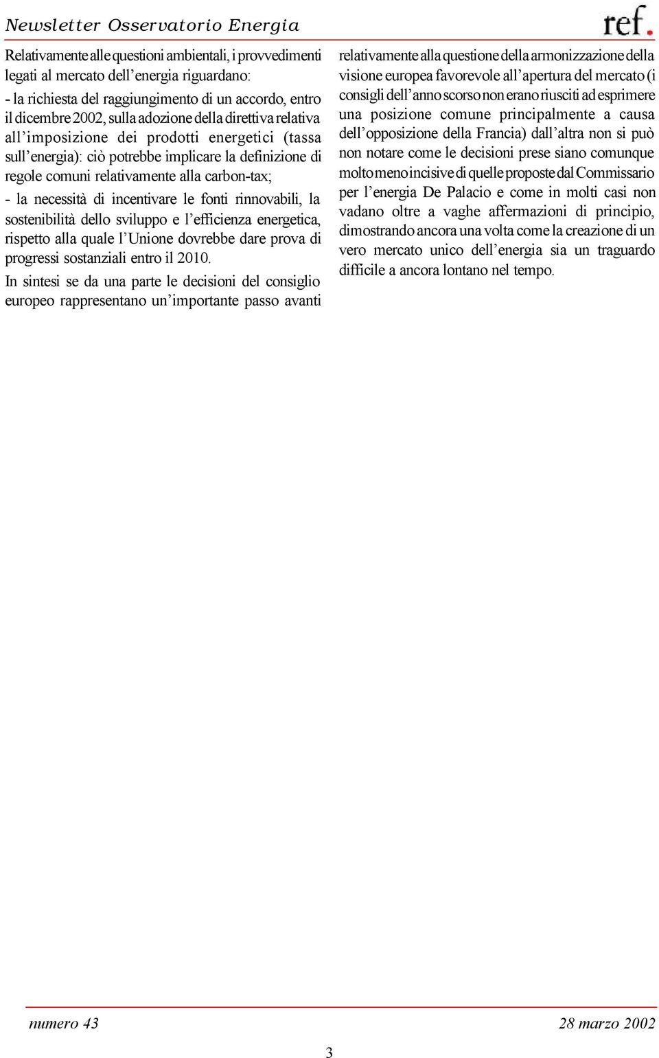 fonti rinnovabili, la sostenibilità dello sviluppo e l efficienza energetica, rispetto alla quale l Unione dovrebbe dare prova di progressi sostanziali entro il 2010.