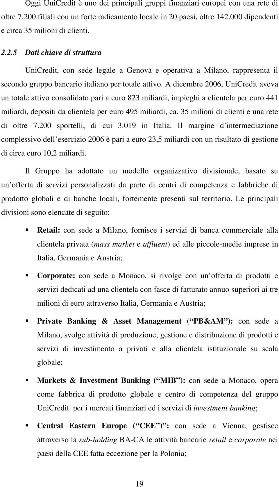 A dicembre 2006, UniCredit aveva un totale attivo consolidato pari a euro 823 miliardi, impieghi a clientela per euro 441 miliardi, depositi da clientela per euro 495 miliardi, ca.