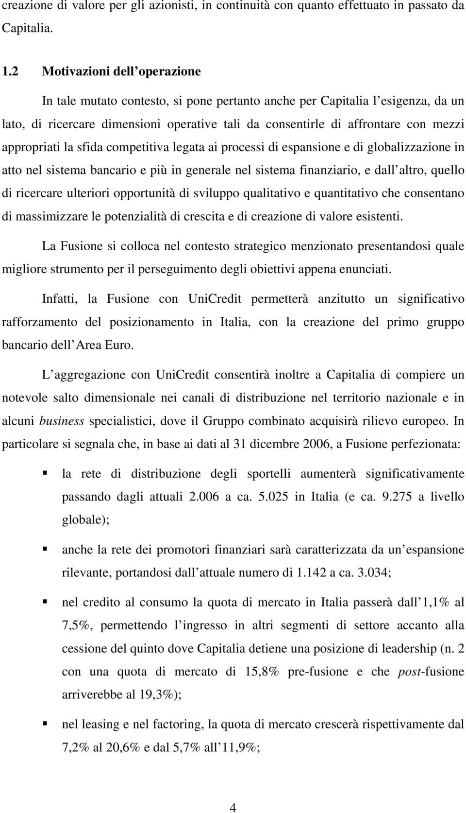 appropriati la sfida competitiva legata ai processi di espansione e di globalizzazione in atto nel sistema bancario e più in generale nel sistema finanziario, e dall altro, quello di ricercare