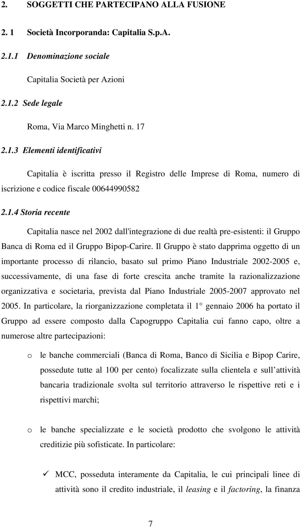 Il Gruppo è stato dapprima oggetto di un importante processo di rilancio, basato sul primo Piano Industriale 2002-2005 e, successivamente, di una fase di forte crescita anche tramite la