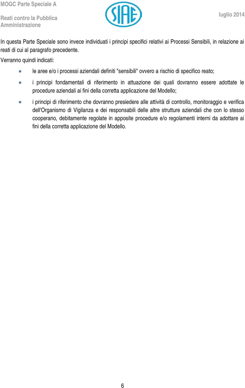 essere adottate le procedure aziendali ai fini della corretta applicazione del Modello; i principi di riferimento che dovranno presiedere alle attività di controllo, monitoraggio e verifica