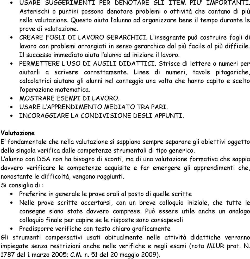 L insegnante può costruire fogli di lavoro con problemi arrangiati in senso gerarchico dal più facile al più difficile. Il successo immediato aiuta l alunno ad iniziare il lavoro.