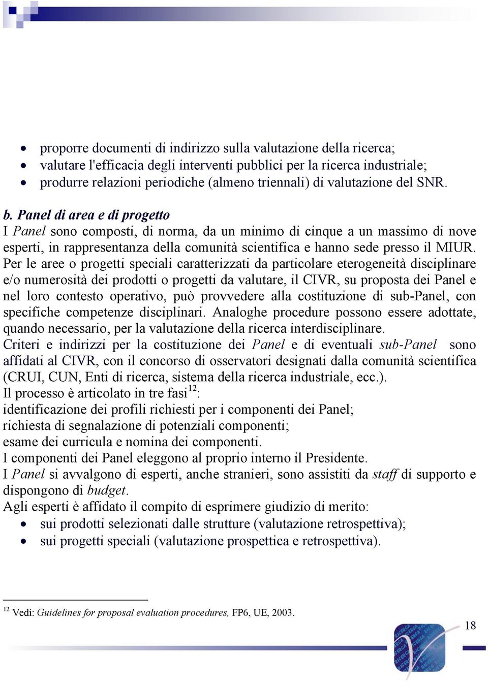 Panel di area e di progetto I Panel sono composti, di norma, da un minimo di cinque a un massimo di nove esperti, in rappresentanza della comunità scientifica e hanno sede presso il MIUR.