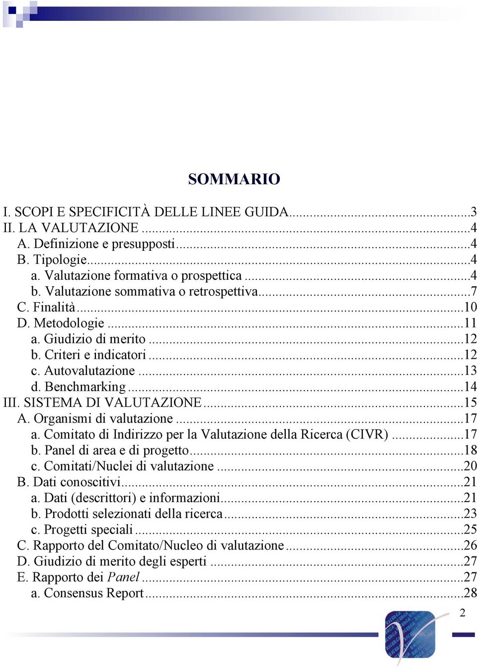 SISTEMA DI VALUTAZIONE...15 A. Organismi di valutazione...17 a. Comitato di Indirizzo per la Valutazione della Ricerca (CIVR)...17 b. Panel di area e di progetto...18 c.