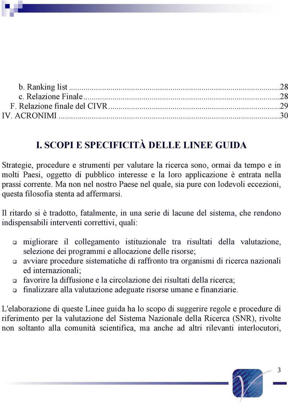 nella prassi corrente. Ma non nel nostro Paese nel quale, sia pure con lodevoli eccezioni, questa filosofia stenta ad affermarsi.