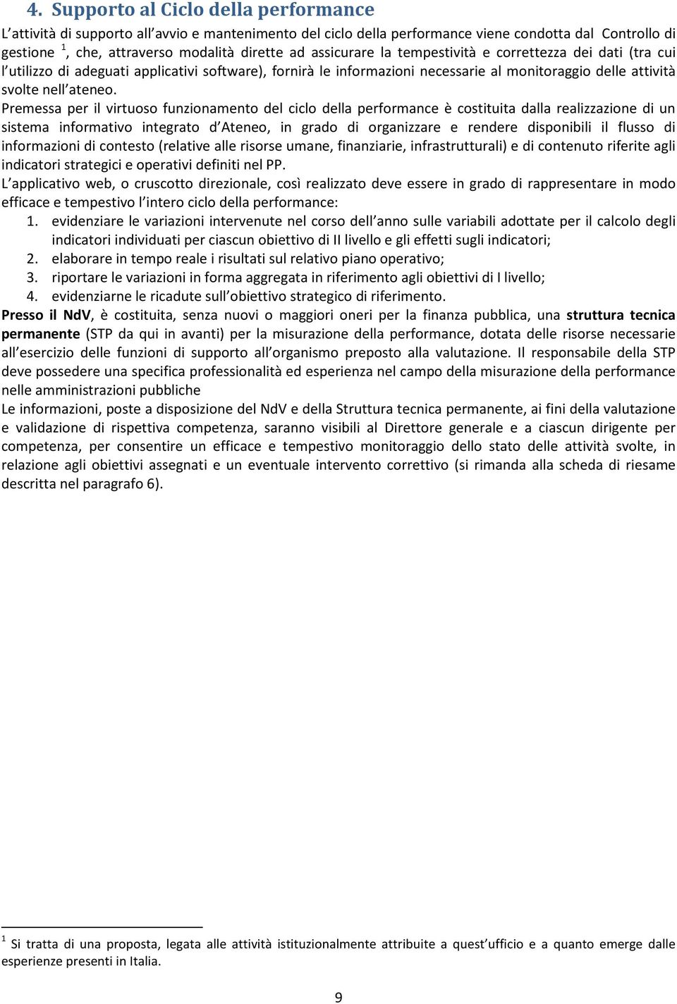 Premessa per il virtuoso funzionamento del ciclo della performance è costituita dalla realizzazione di un sistema informativo integrato d Ateneo, in grado di organizzare e rendere disponibili il