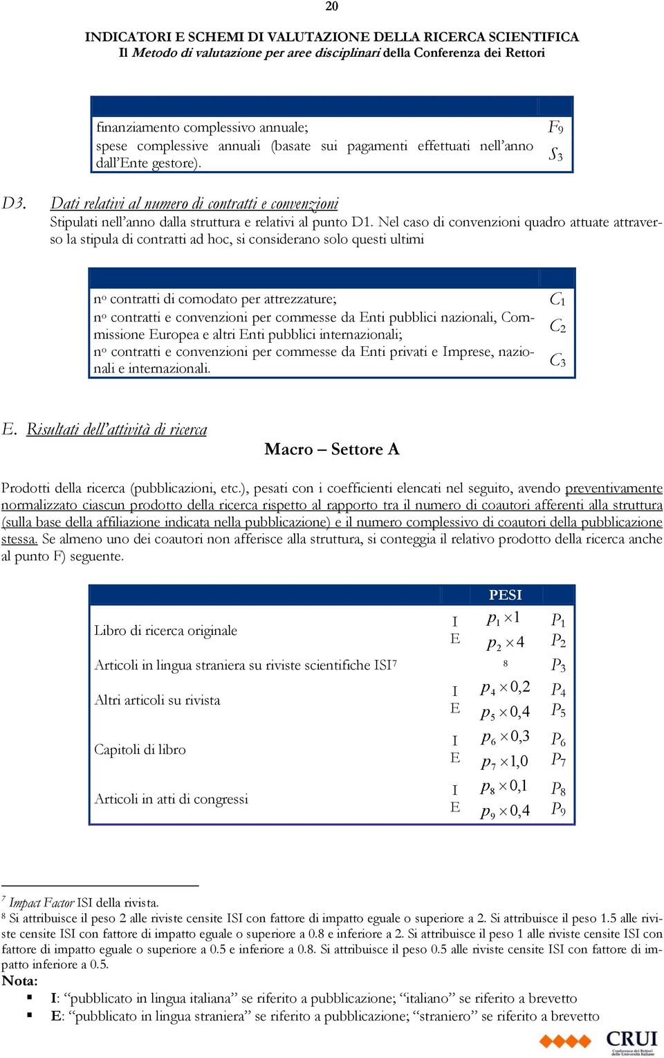 Nel caso di convenzioni quadro attuate attraverso la stipula di contratti ad hoc, si considerano solo questi ultimi n o contratti di comodato per attrezzature; n o contratti e convenzioni per