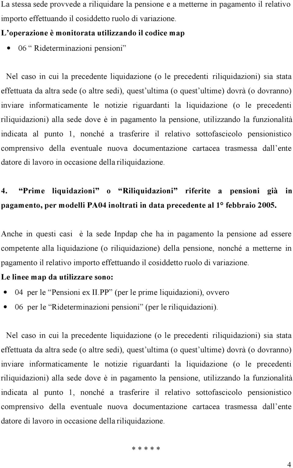 altre sedi), quest ultima (o quest ultime) dovrà (o dovranno) inviare informaticamente le notizie riguardanti la liquidazione (o le precedenti riliquidazioni) alla sede dove è in pagamento la