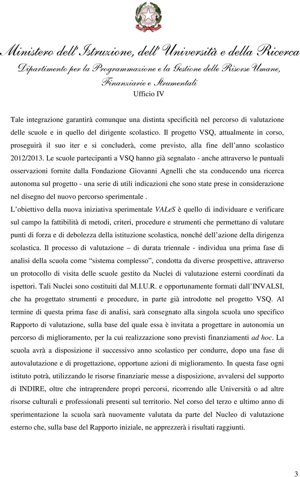 Le scuole partecipanti a VSQ hanno già segnalato - anche attraverso le puntuali osservazioni fornite dalla Fondazione Giovanni Agnelli che sta conducendo una ricerca autonoma sul progetto - una serie