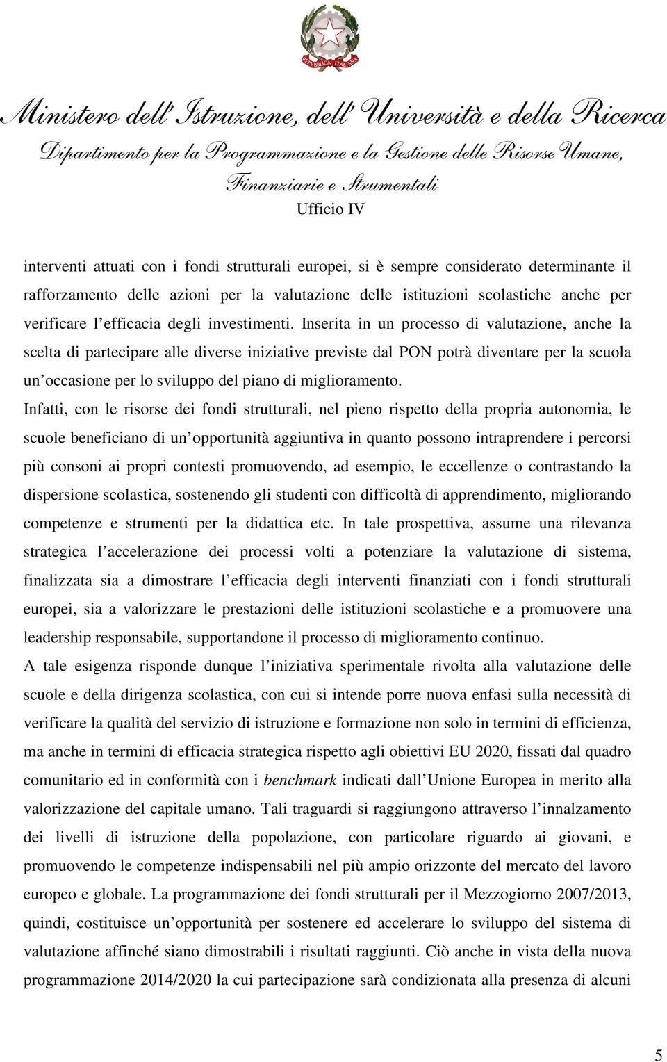 Inserita in un processo di valutazione, anche la scelta di partecipare alle diverse iniziative previste dal PON potrà diventare per la scuola un occasione per lo sviluppo del piano di miglioramento.