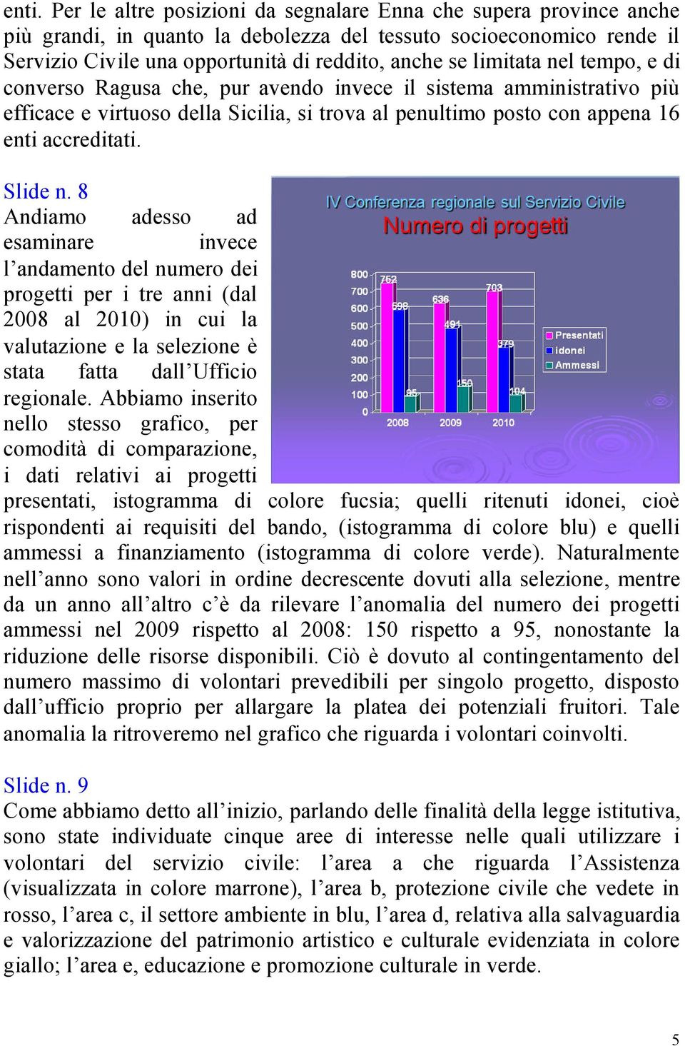 8 Andiamo adesso ad esaminare invece l andamento del numero dei progetti per i tre anni (dal 2008 al 2010) in cui la valutazione e la selezione è stata fatta dall Ufficio regionale.