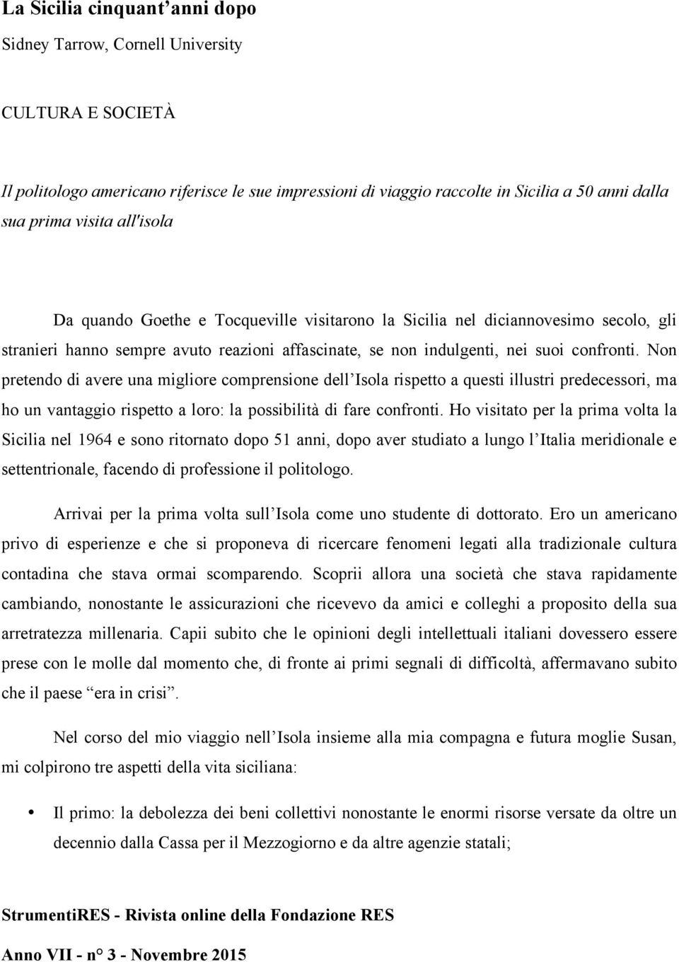 Non pretendo di avere una migliore comprensione dell Isola rispetto a questi illustri predecessori, ma ho un vantaggio rispetto a loro: la possibilità di fare confronti.