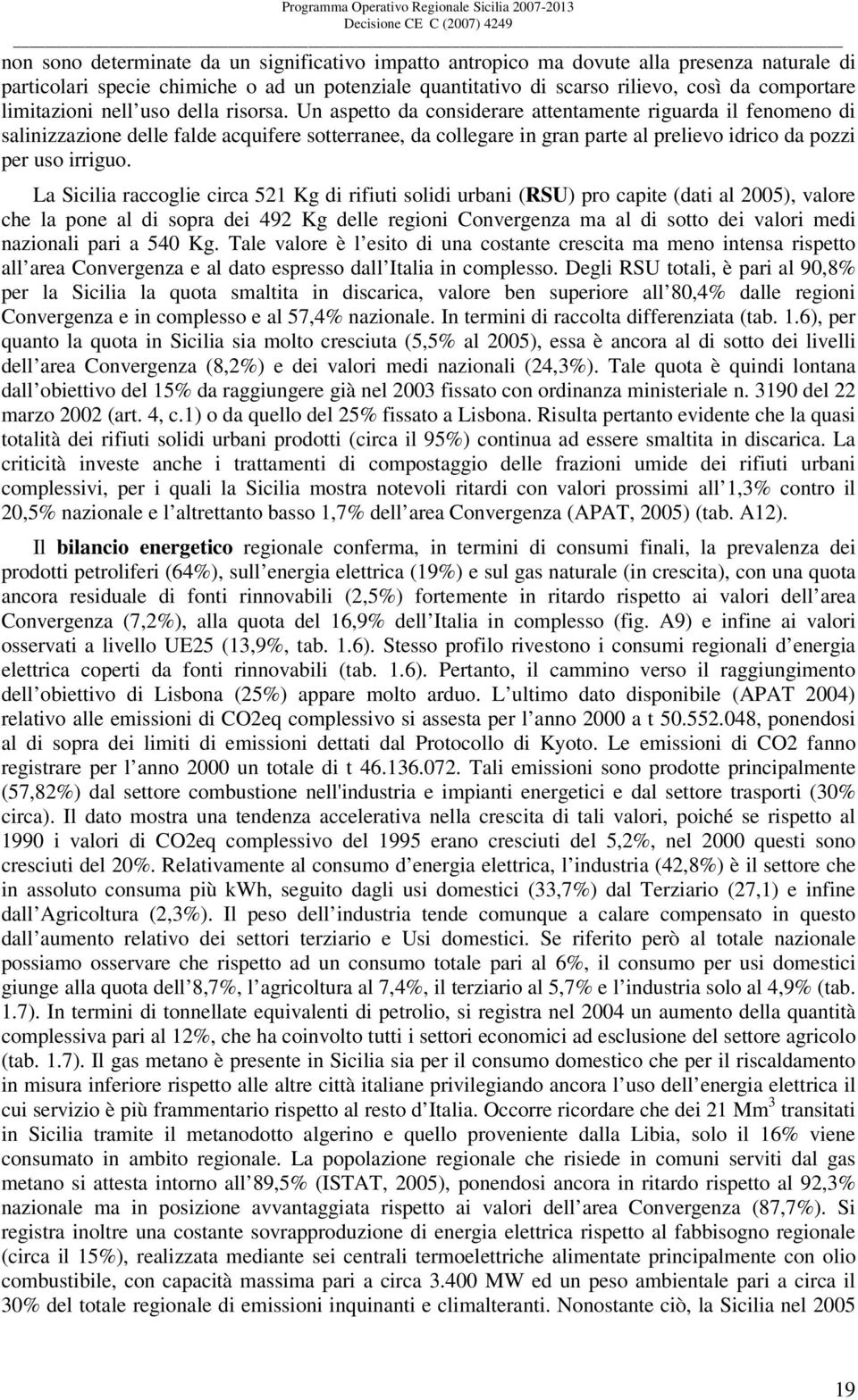 Un aspetto da considerare attentamente riguarda il fenomeno di salinizzazione delle falde acquifere sotterranee, da collegare in gran parte al prelievo idrico da pozzi per uso irriguo.