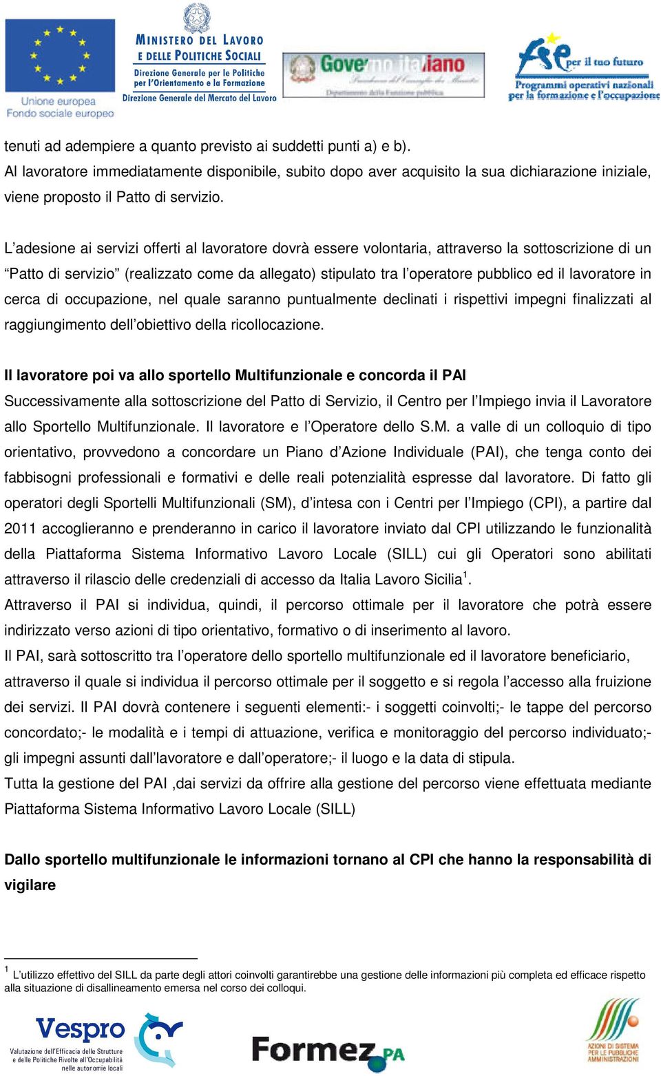 L adesione ai servizi offerti al lavoratore dovrà essere volontaria, attraverso la sottoscrizione di un Patto di servizio (realizzato come da allegato) stipulato tra l operatore pubblico ed il