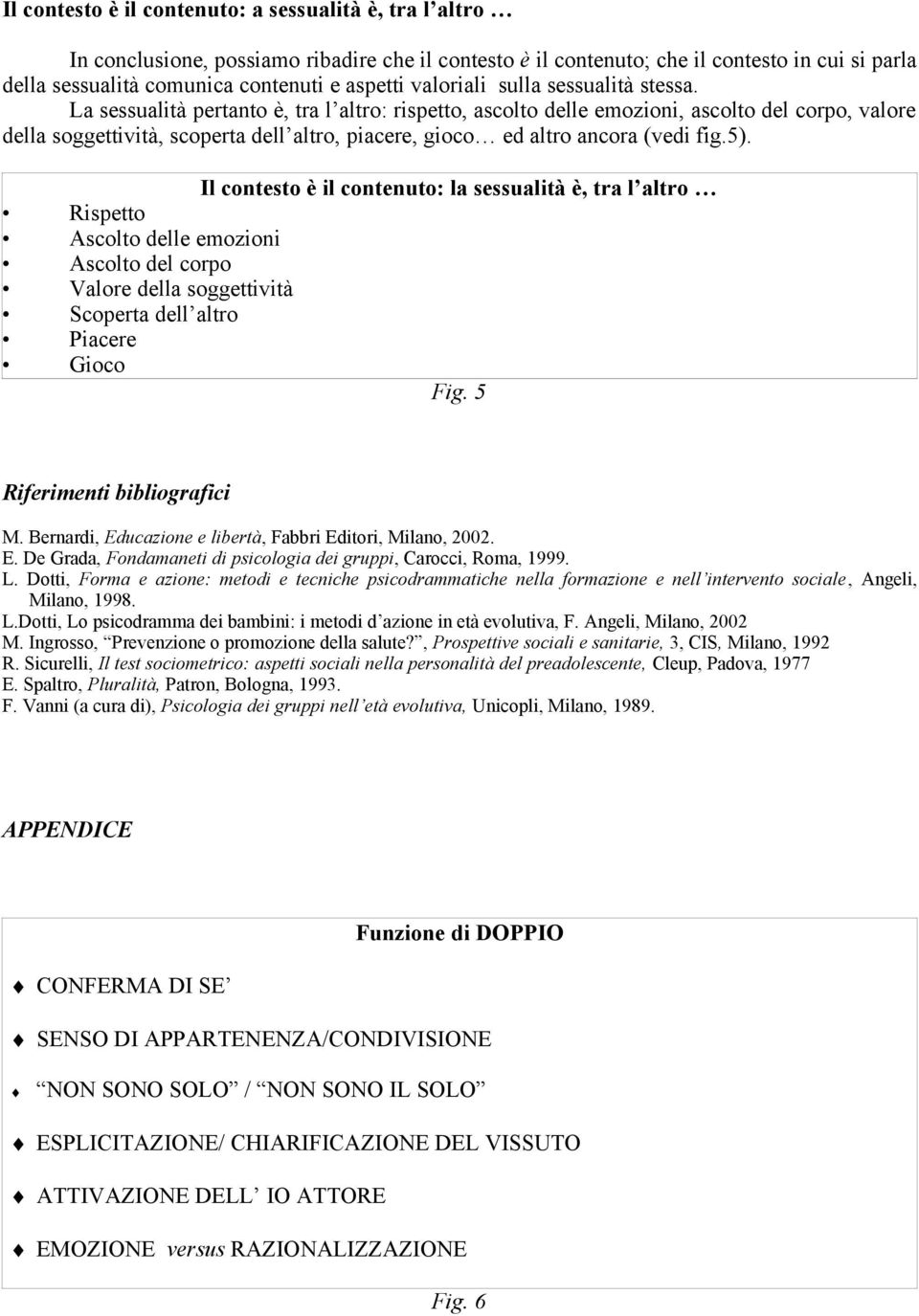 La sessualità pertanto è, tra l altro: rispetto, ascolto delle emozioni, ascolto del corpo, valore della soggettività, scoperta dell altro, piacere, gioco ed altro ancora (vedi fig.5).