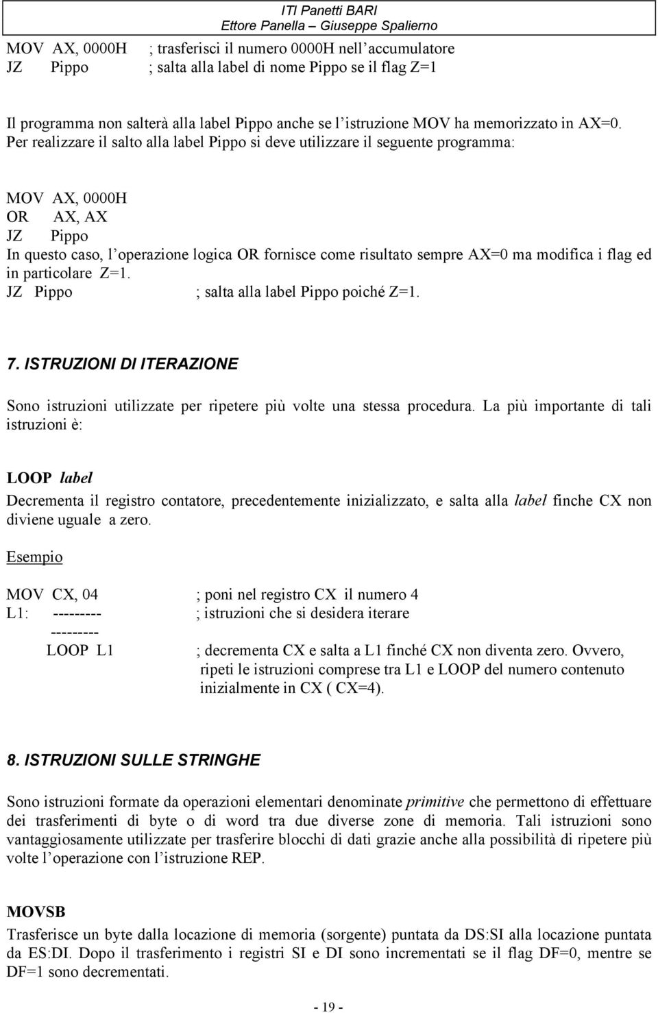 Per realizzare il salto alla label Pippo si deve utilizzare il seguente programma: MOV AX, 0000H OR AX, AX JZ Pippo In questo caso, l operazione logica OR fornisce come risultato sempre AX=0 ma