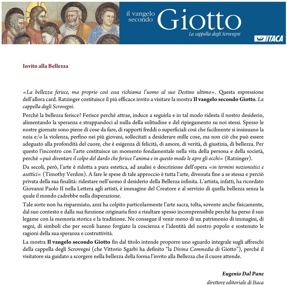 Ferisce perché attrae, induce a seguirla e in tal modo ridesta il nostro desiderio, alimentando la speranza e strappandoci al nulla della solitudine e del ripiegamento su noi stessi.