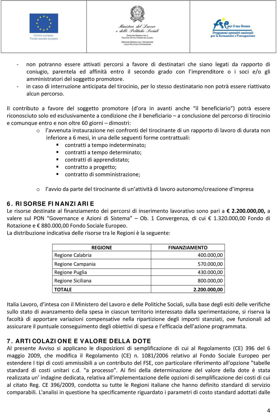 Il contributo a favore del soggetto promotore (d ora in avanti anche il beneficiario ) potrà essere riconosciuto solo ed esclusivamente a condizione che il beneficiario a conclusione del percorso di