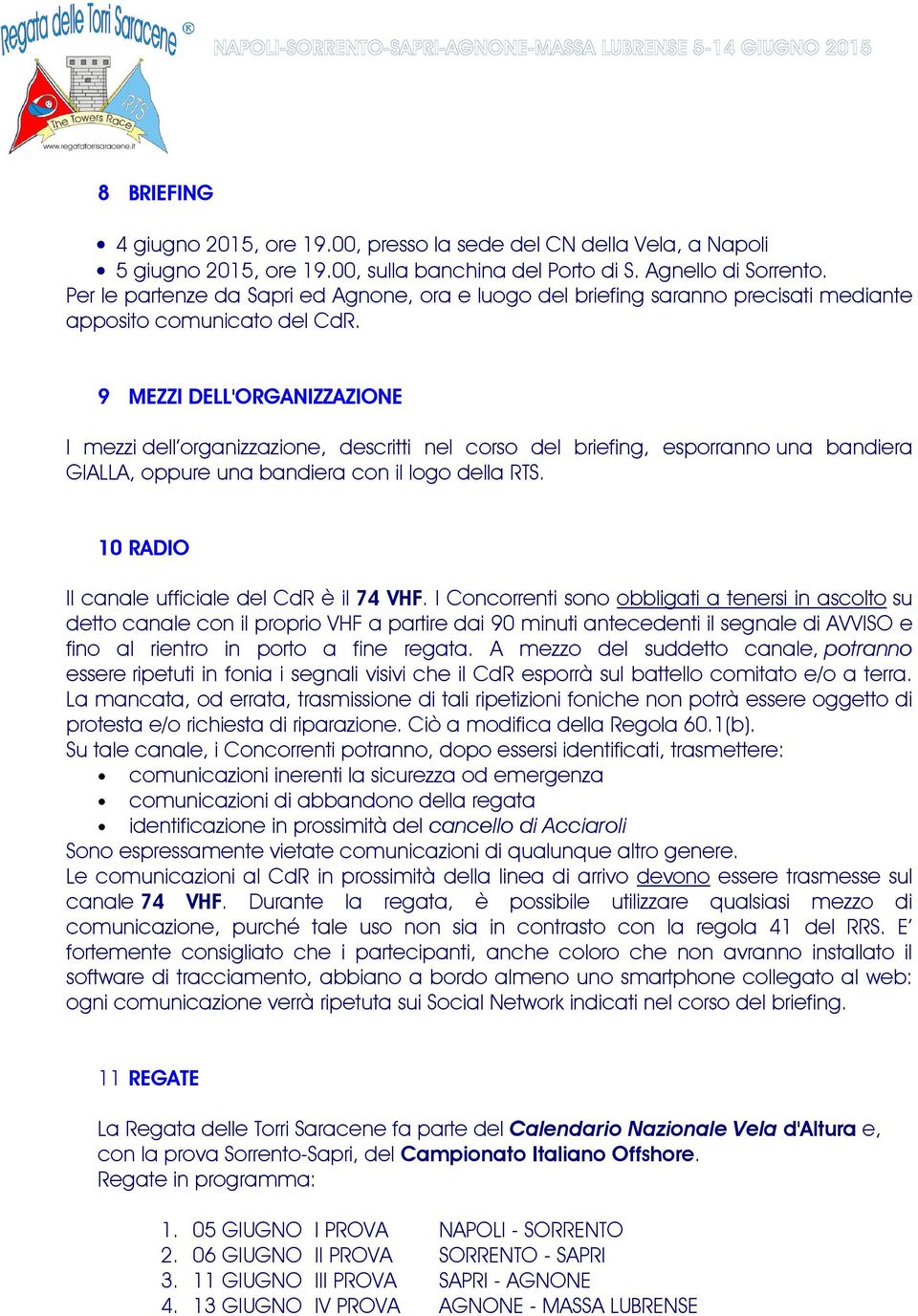 9 MEZZI DELL'ORGANIZZAZIONE I mezzi dell organizzazione, descritti nel corso del briefing, esporranno una bandiera GIALLA, oppure una bandiera con il logo della RTS.