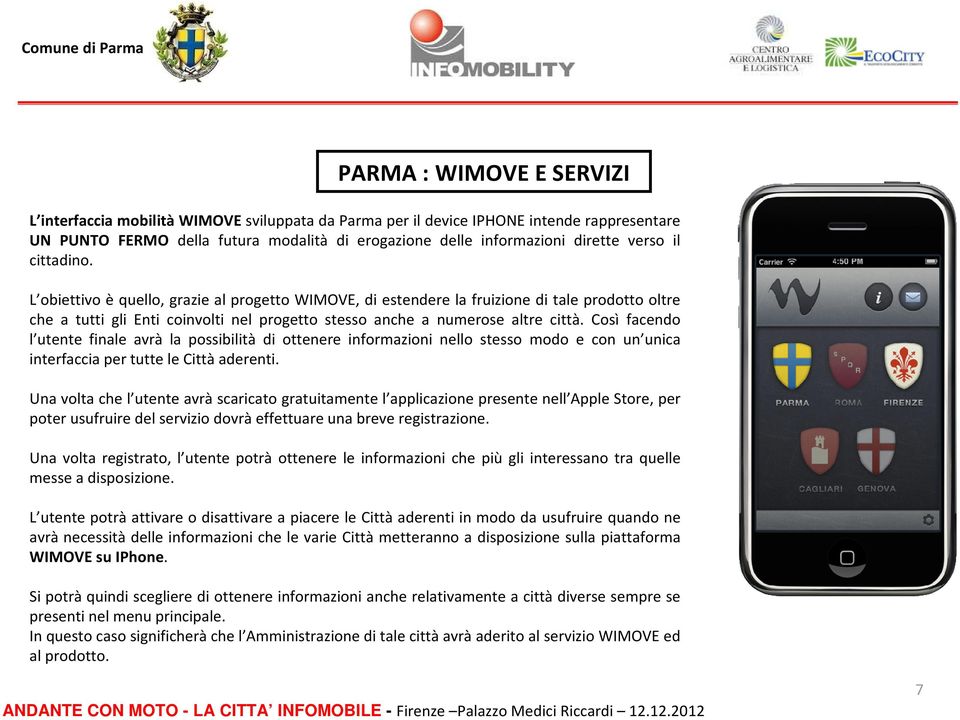 Così facendo l utente finale avrà la possibilità di ottenere informazioni nello stesso modo e con un unica interfaccia per tutte le Città aderenti.