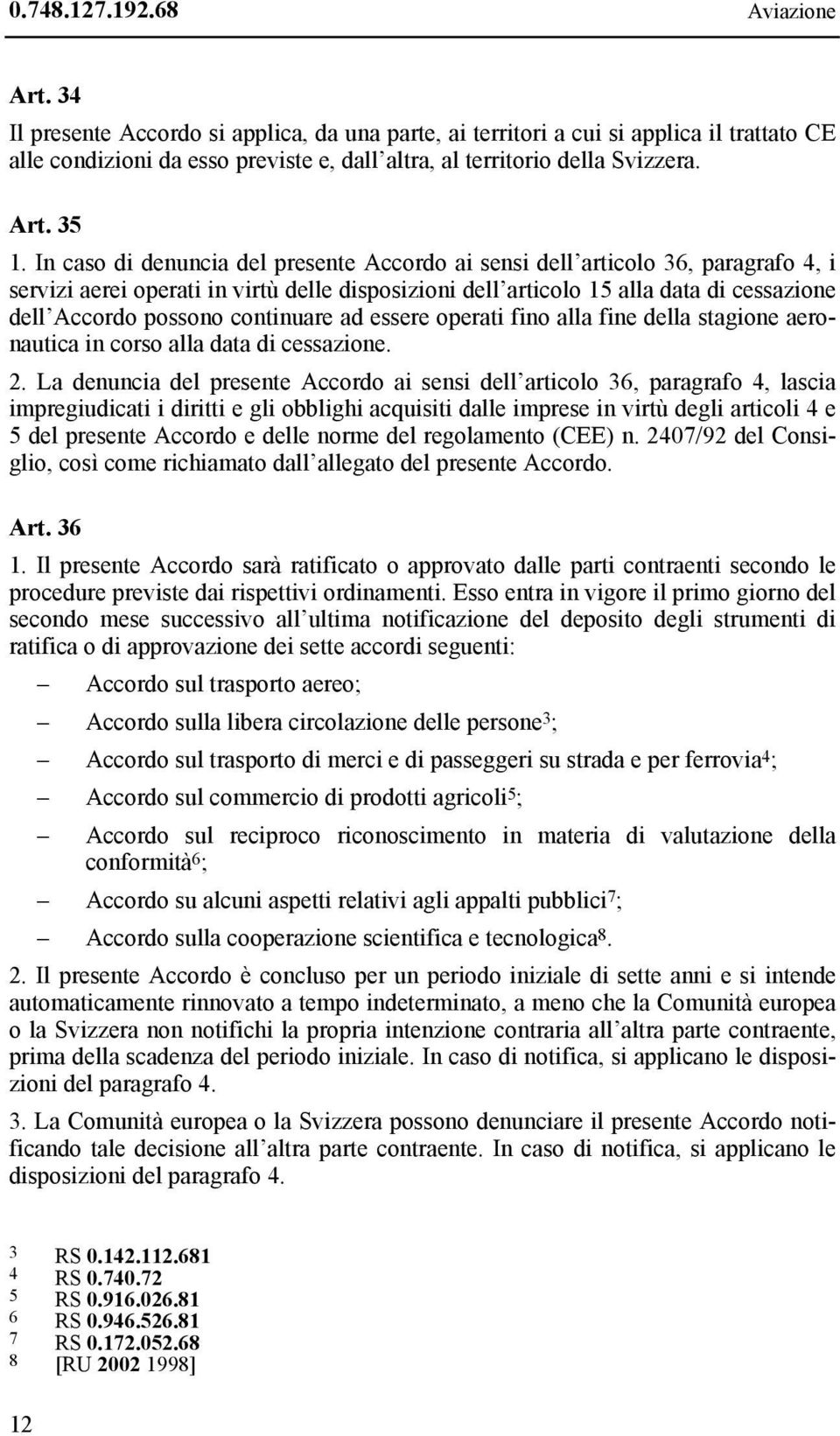 In caso di denuncia del presente Accordo ai sensi dell articolo 36, paragrafo 4, i servizi aerei operati in virtù delle disposizioni dell articolo 15 alla data di cessazione dell Accordo possono