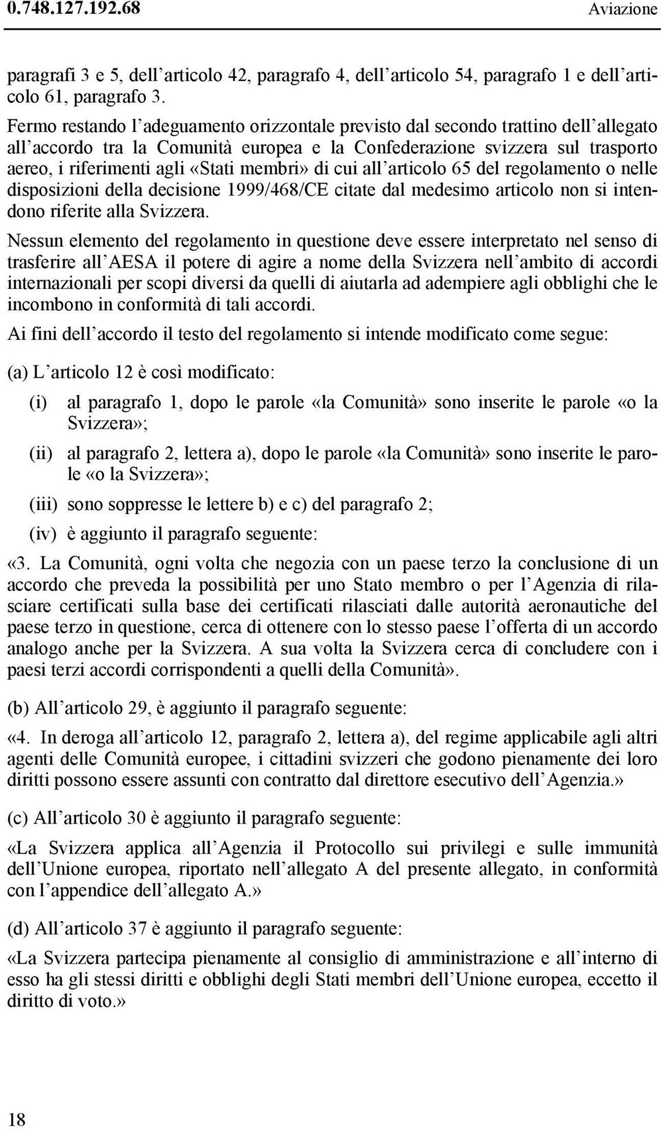 membri» di cui all articolo 65 del regolamento o nelle disposizioni della decisione 1999/468/CE citate dal medesimo articolo non si intendono riferite alla Svizzera.