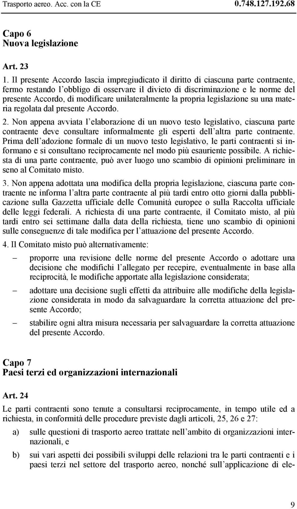 unilateralmente la propria legislazione su una materia regolata dal presente Accordo. 2.