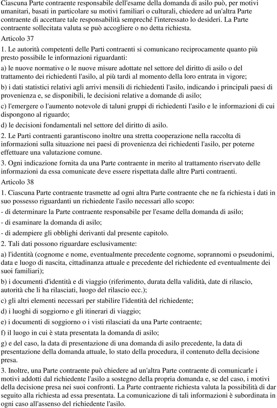 Le autorità competenti delle Parti contraenti si comunicano reciprocamente quanto più presto possibile le informazioni riguardanti: a) le nuove normative o le nuove misure adottate nel settore del