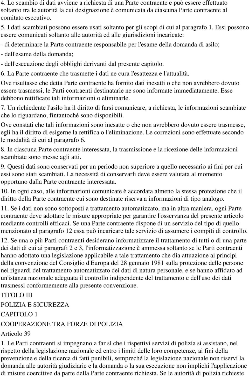 Essi possono essere comunicati soltanto alle autorità ed alle giurisdizioni incaricate: - di determinare la Parte contraente responsabile per l'esame della domanda di asilo; - dell'esame della