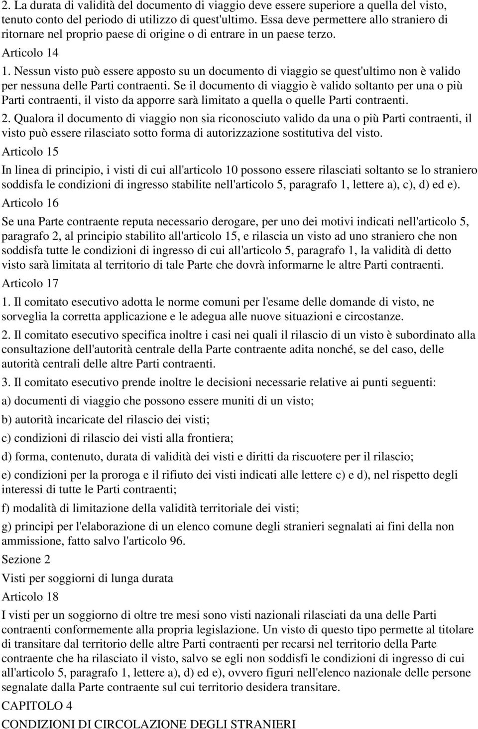 Nessun visto può essere apposto su un documento di viaggio se quest'ultimo non è valido per nessuna delle Parti contraenti.