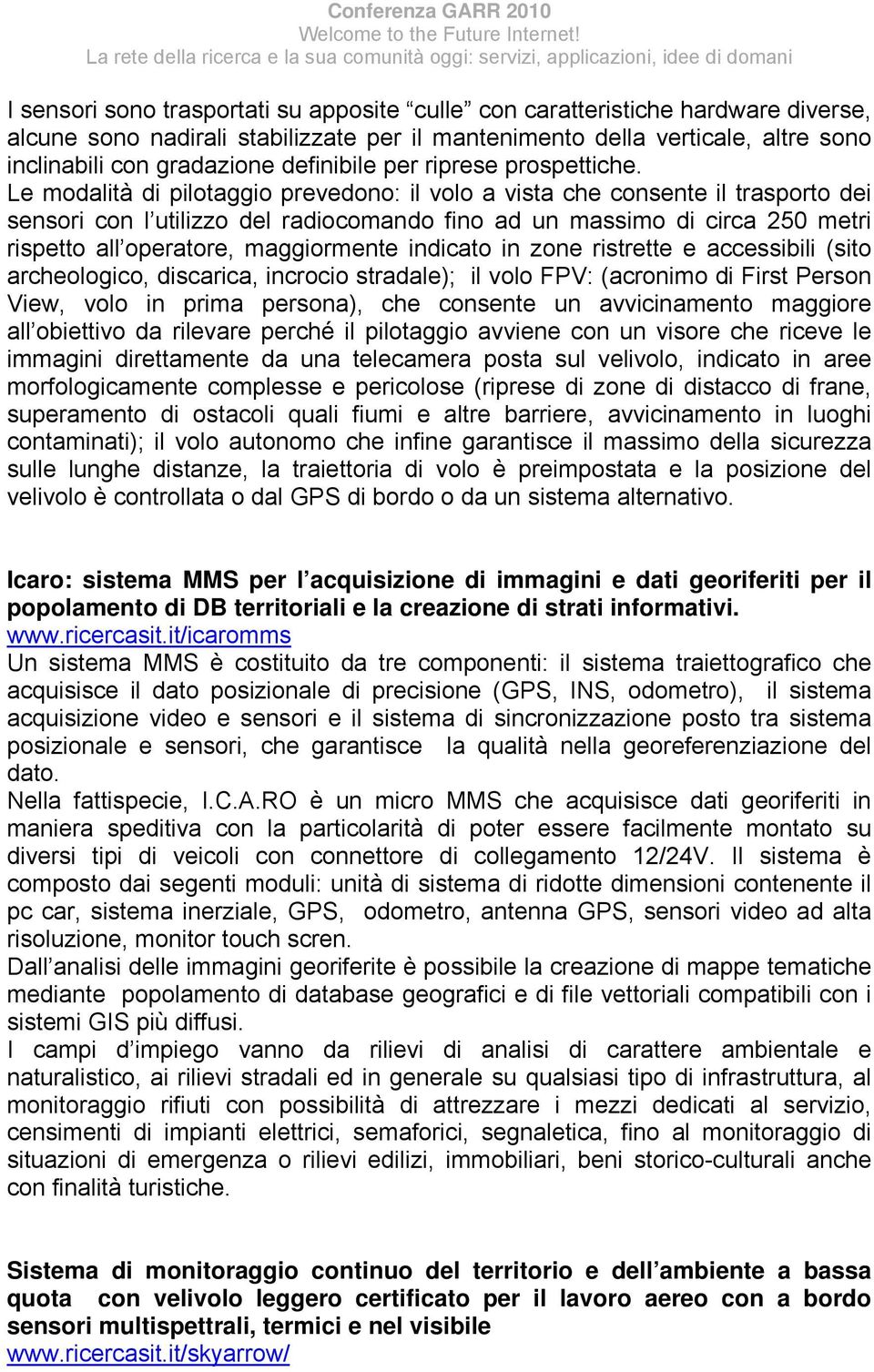 Le modalità di pilotaggio prevedono: il volo a vista che consente il trasporto dei sensori con l utilizzo del radiocomando fino ad un massimo di circa 250 metri rispetto all operatore, maggiormente