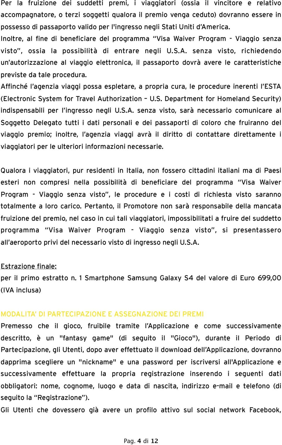 Affinché l agenzia viaggi possa espletare, a propria cura, le procedure inerenti l ESTA (Electronic System for Travel Authorization U.S. Department for Homeland Security) indispensabili per l ingresso negli U.