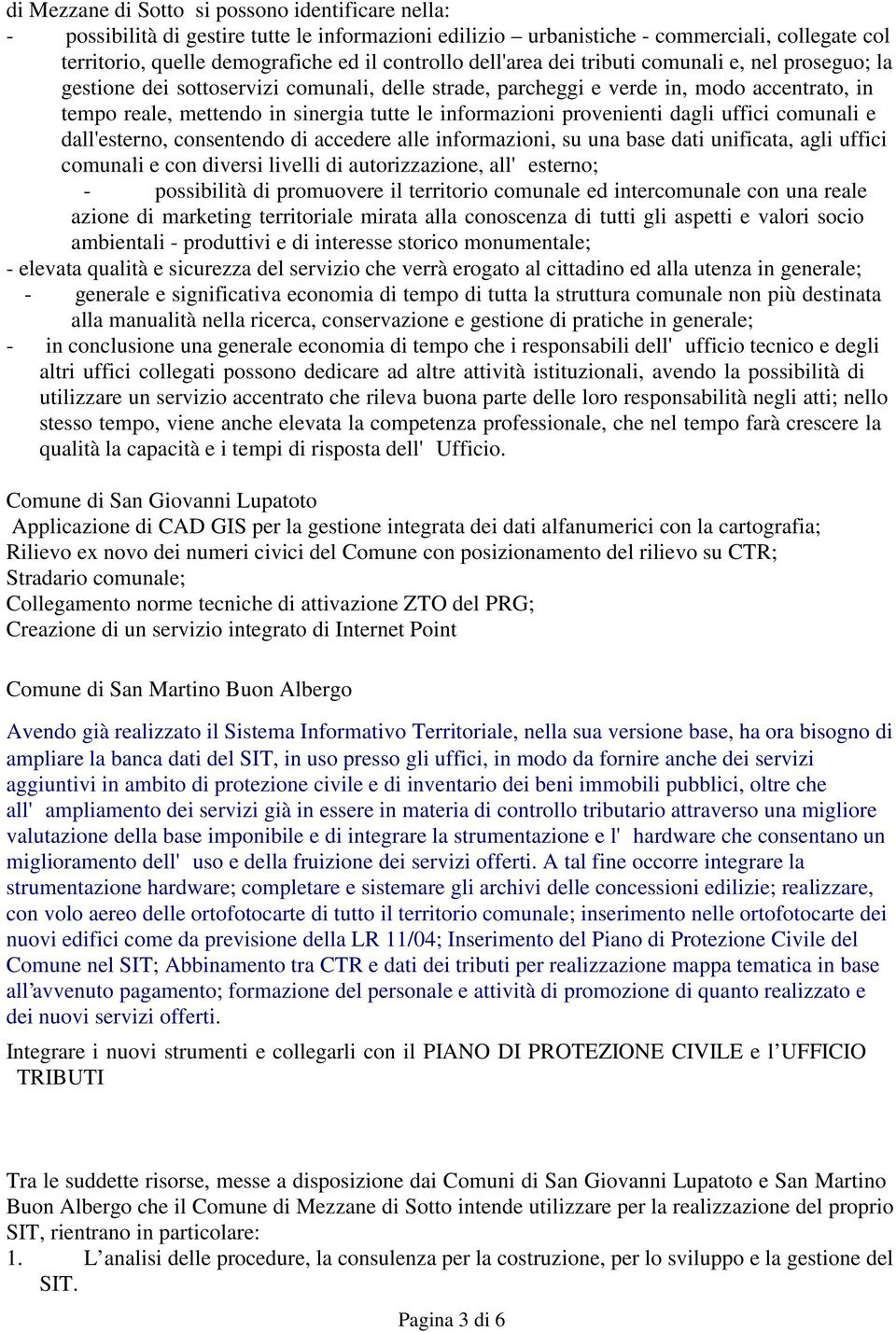 provenienti dagli uffici comunali e dall'esterno, consentendo di accedere alle informazioni, su una base dati unificata, agli uffici comunali e con diversi livelli di autorizzazione, all'esterno; -