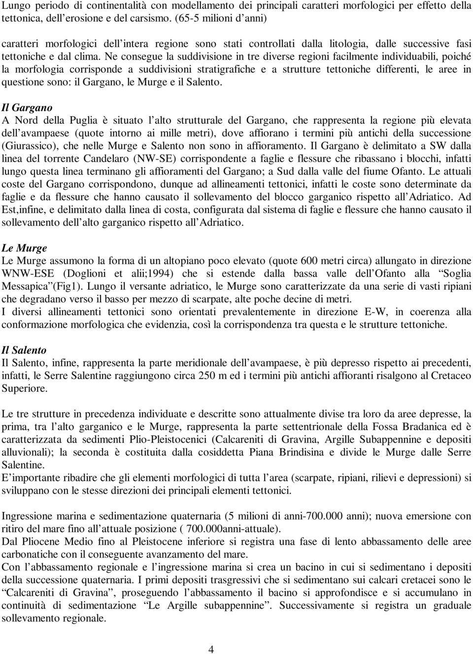 Ne consegue la suddivisione in tre diverse regioni facilmente individuabili, poiché la morfologia corrisponde a suddivisioni stratigrafiche e a strutture tettoniche differenti, le aree in questione