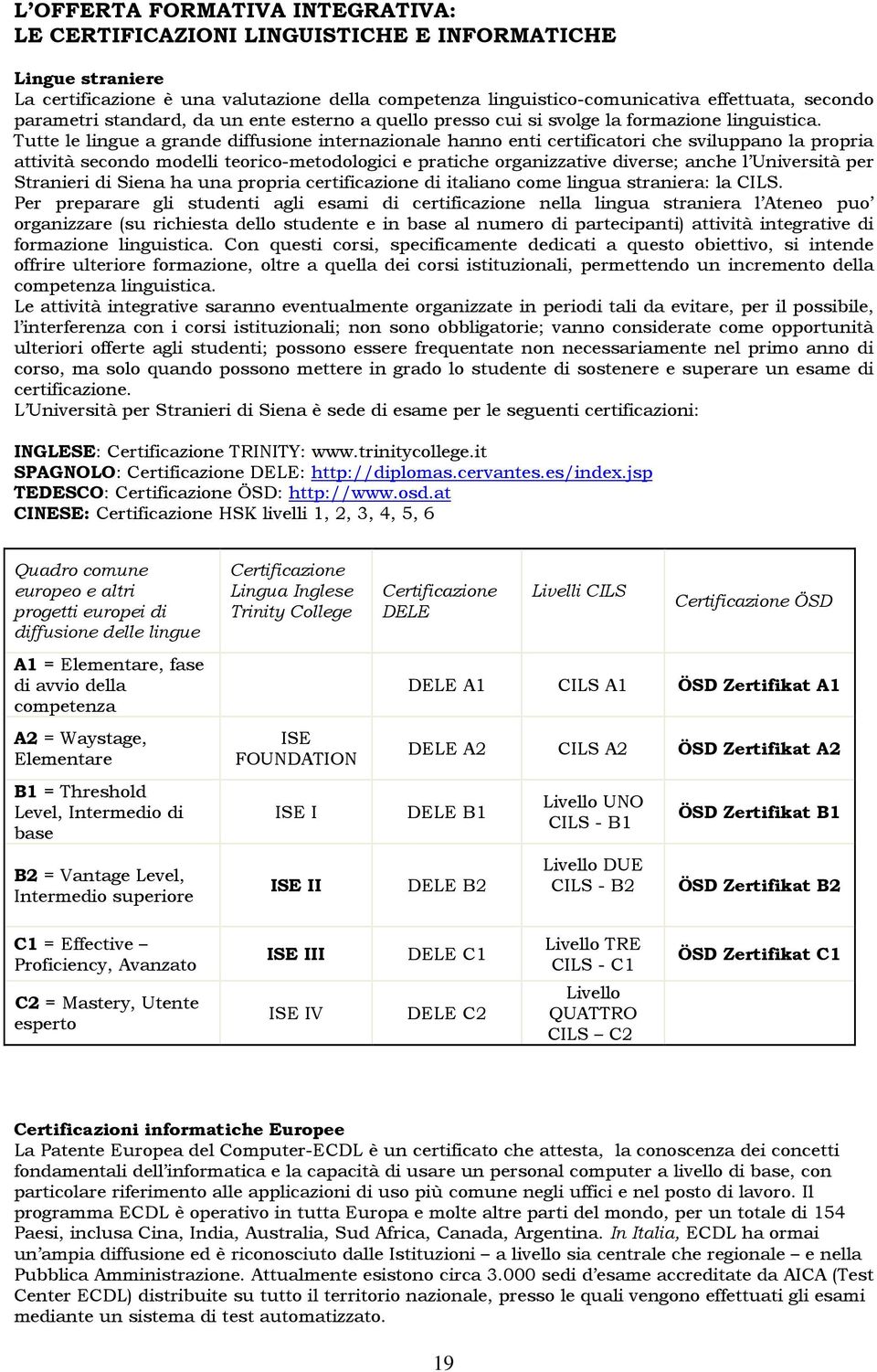 Tutte le lingue a grande diffusione internazionale hanno enti certificatori che sviluppano la propria attività secondo modelli teorico-metodologici e pratiche organizzative diverse; anche l