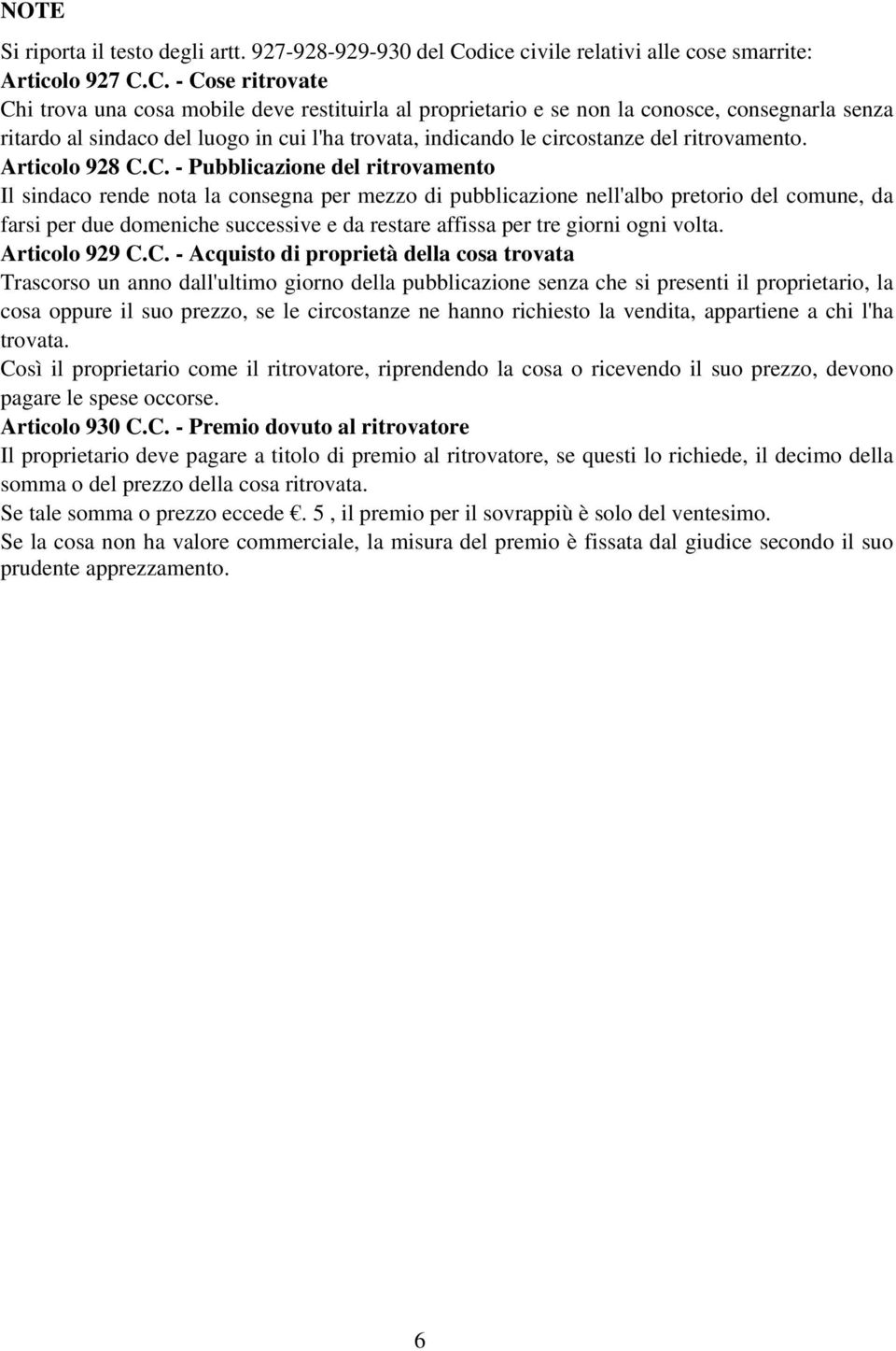 C. - Cose ritrovate Chi trova una cosa mobile deve restituirla al proprietario e se non la conosce, consegnarla senza ritardo al sindaco del luogo in cui l'ha trovata, indicando le circostanze del