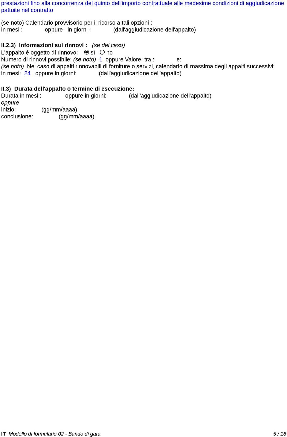 3) Informazioni sui rinnovi : (se del caso) L'appalto è oggetto di rinnovo: sì no Numero di rinnovi possibile: (se noto) 1 Valore: tra : e: (se noto) Nel caso di appalti rinnovabili di forniture o