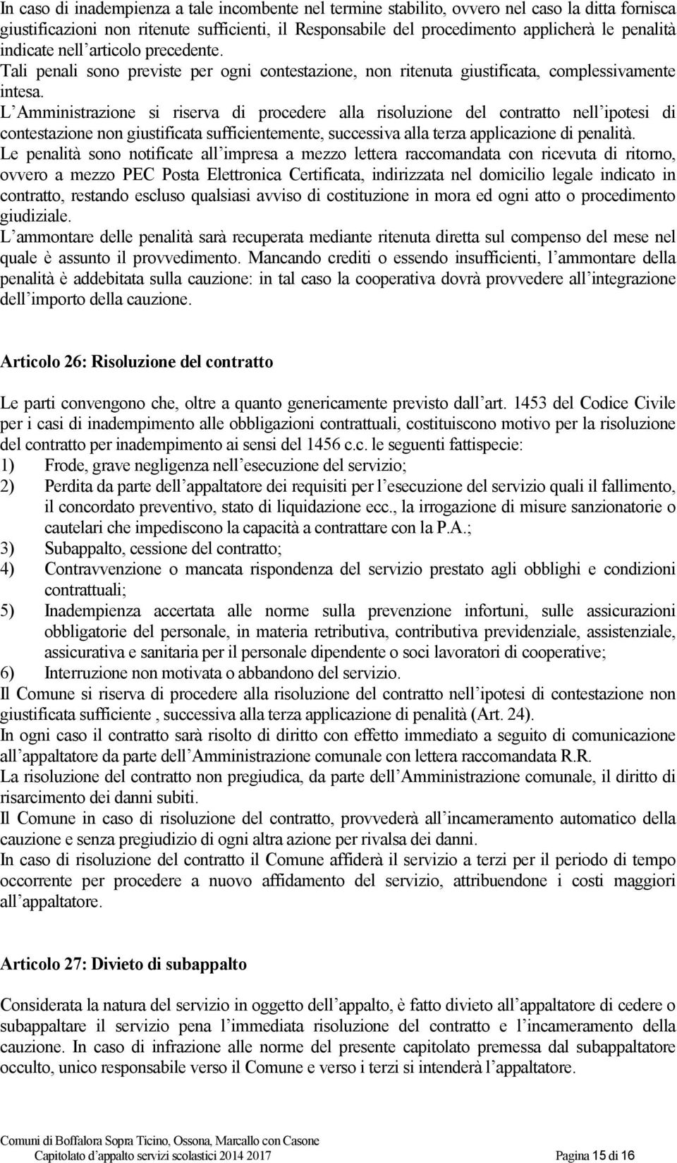 L Amministrazione si riserva di procedere alla risoluzione del contratto nell ipotesi di contestazione non giustificata sufficientemente, successiva alla terza applicazione di penalità.