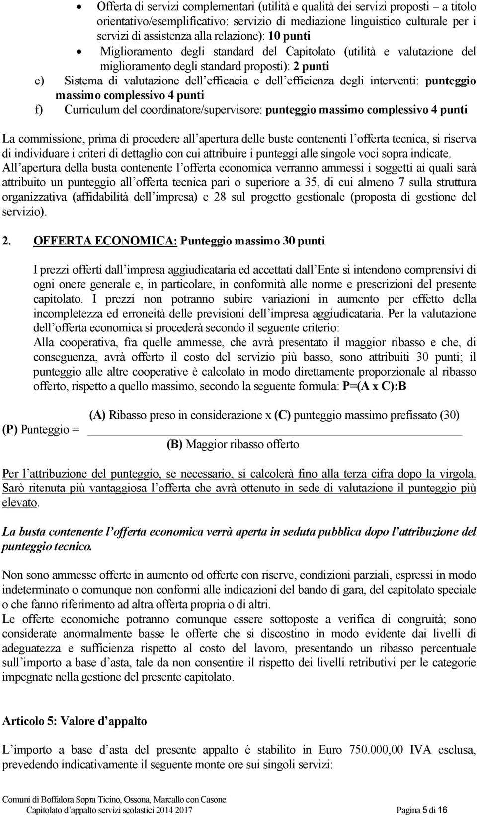 degli interventi: punteggio massimo complessivo 4 punti f) Curriculum del coordinatore/supervisore: punteggio massimo complessivo 4 punti La commissione, prima di procedere all apertura delle buste