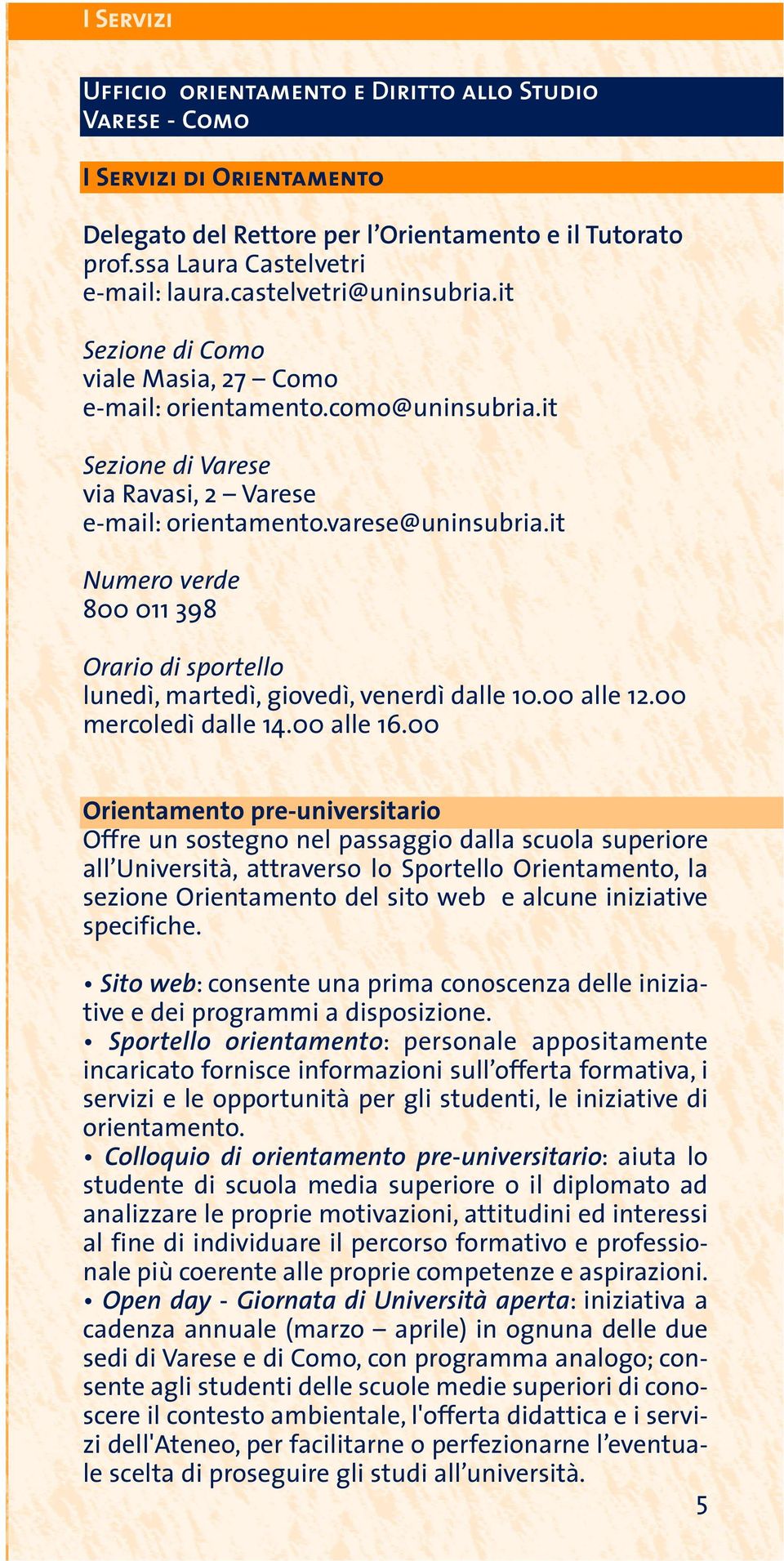 it Numero verde 800 011 398 Orario di sportello lunedì, martedì, giovedì, venerdì dalle 10.00 alle 12.00 mercoledì dalle 14.00 alle 16.