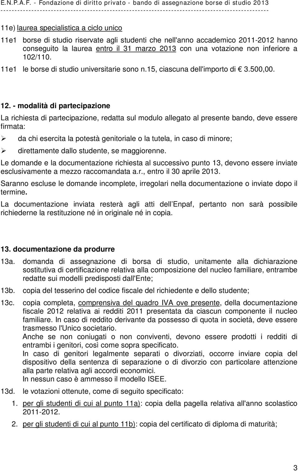 - modalità di partecipazione La richiesta di partecipazione, redatta sul modulo allegato al presente bando, deve essere firmata: da chi esercita la potestà genitoriale o la tutela, in caso di minore;