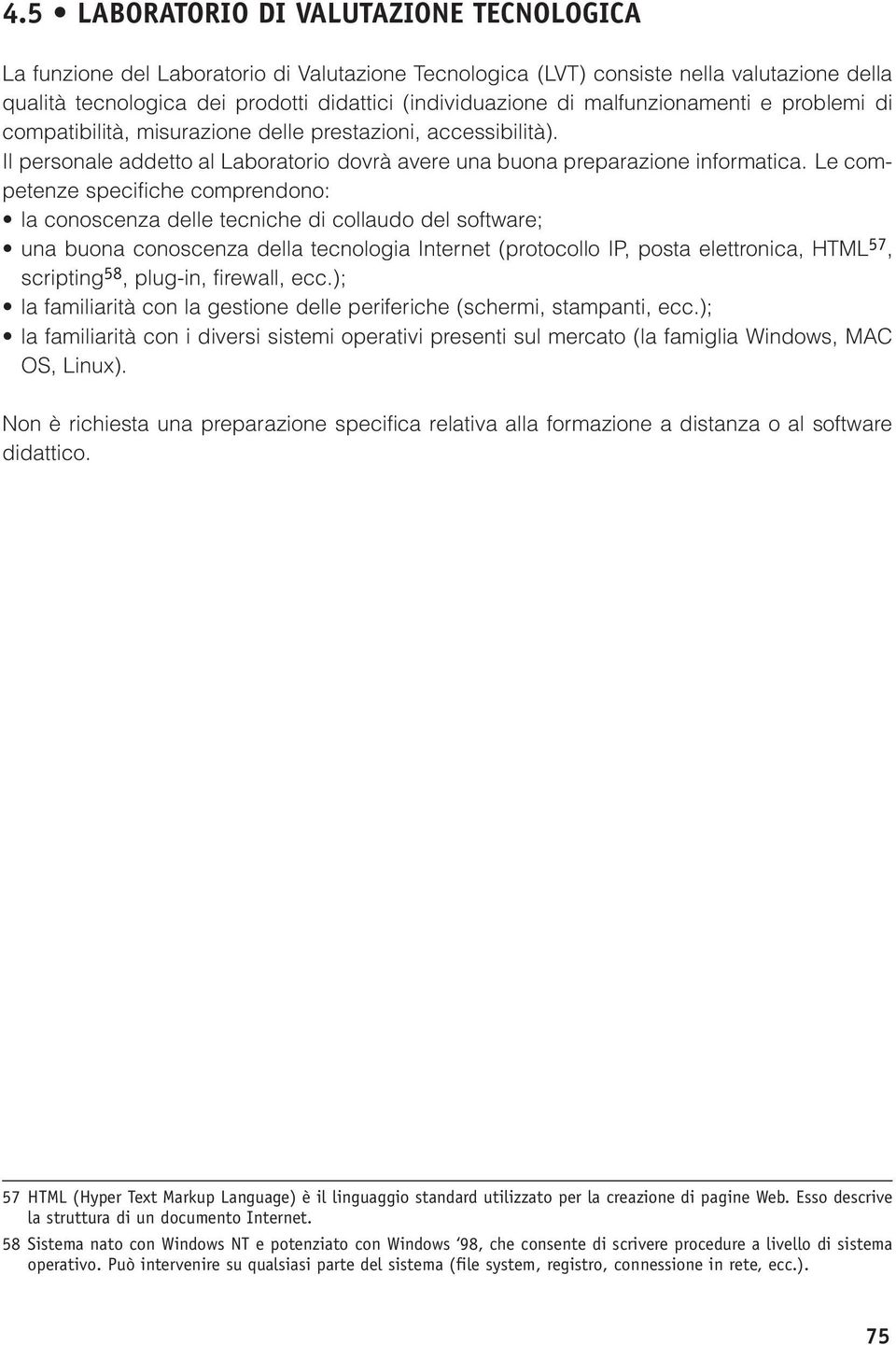 Le competenze specifiche comprendono: la conoscenza delle tecniche di collaudo del software; una buona conoscenza della tecnologia Internet (protocollo IP, posta elettronica, HTML 57, scripting 58,