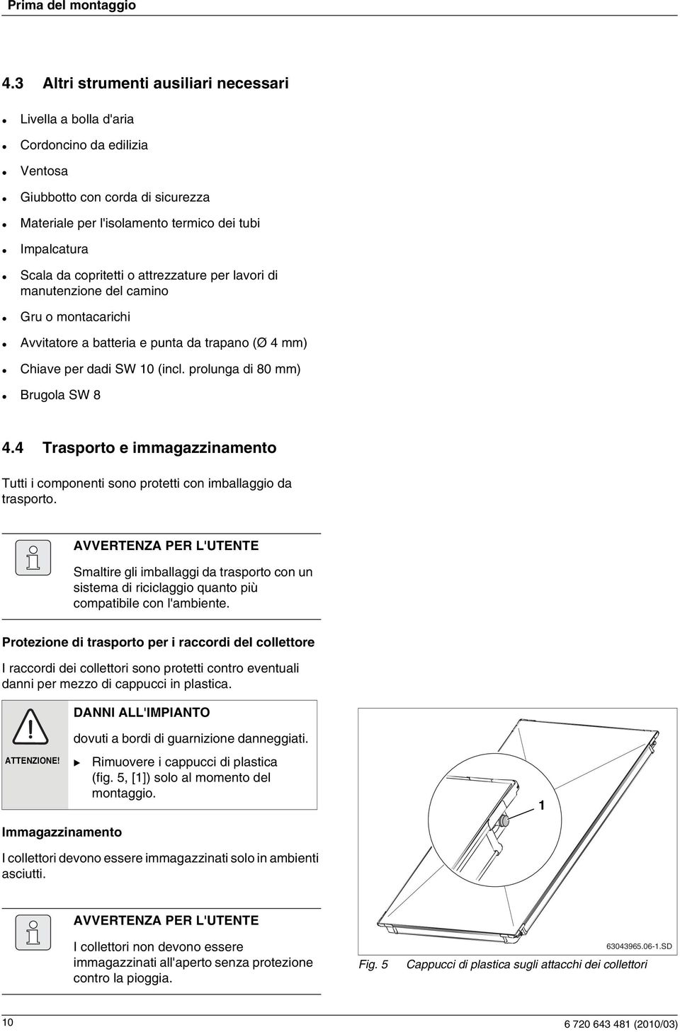 o attrezzature per lavori di manutenzione del camino Gru o montacarichi Avvitatore a batteria e punta da trapano (Ø 4 mm) Chiave per dadi SW 0 (incl. prolunga di 80 mm) rugola SW 8 4.