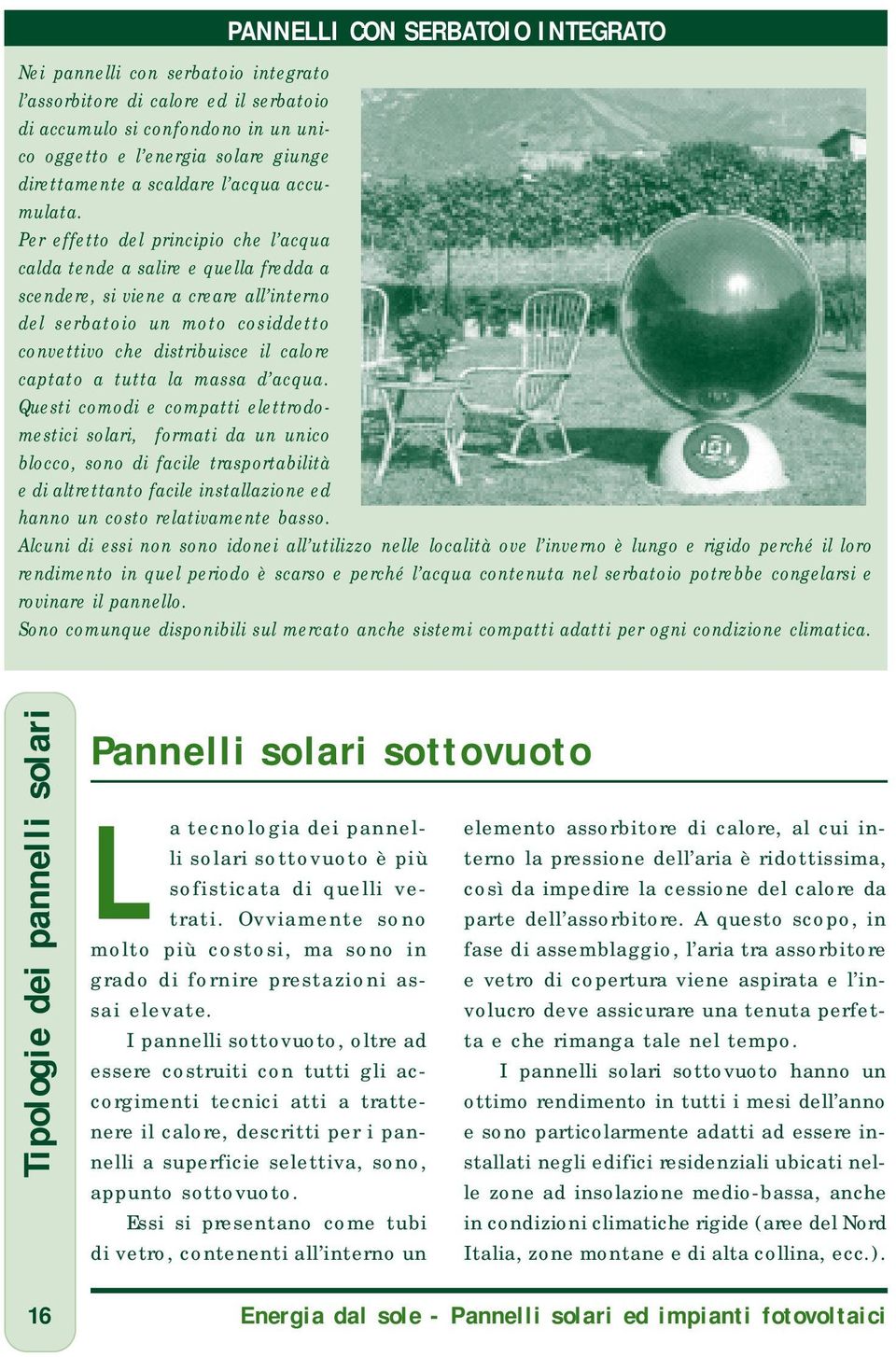 Per effetto del principio che l acqua calda tende a salire e quella fredda a scendere, si viene a creare all interno del serbatoio un moto cosiddetto convettivo che distribuisce il calore captato a