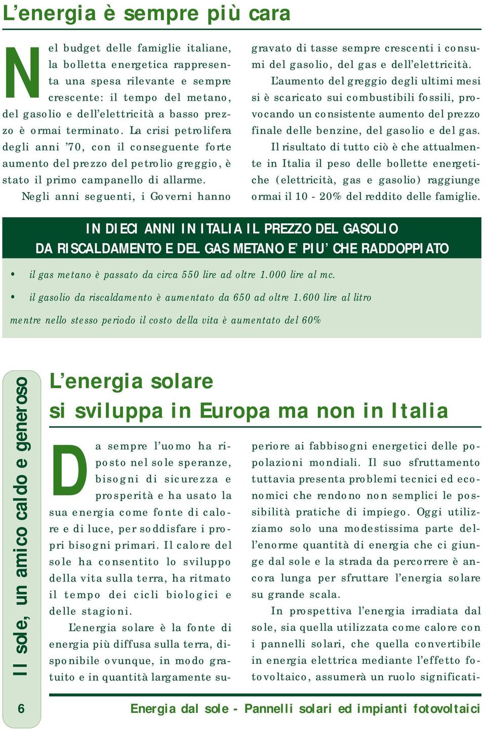 Negli anni seguenti, i Governi hanno gravato di tasse sempre crescenti i consumi del gasolio, del gas e dell elettricità.